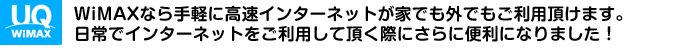 WiMAXなら手軽に高速インターネットが家でも外でもご利用頂けます。
日常でインターネットをご利用して頂く際にさらに便利になりました！